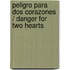 Peligro Para Dos Corazones / Danger For Two Hearts