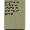 Perpetuum Mobile; Or, Search For Self-Motive Power door Henry Dircks