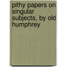 Pithy Papers On Singular Subjects, By Old Humphrey door George Mogridge