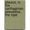 Plautus, Iv, The Carthaginian. Pseudolus. The Rope by Titus Maccius Plautus