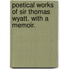 Poetical Works of Sir Thomas Wyatt. with a Memoir. door Onbekend