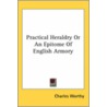 Practical Heraldry Or An Epitome Of English Armory door Charles Worthy