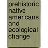 Prehistoric Native Americans and Ecological Change door Paul A. Delcourt