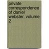 Private Correspondence of Daniel Webster, Volume 2 door Fletcher Webster