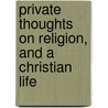 Private Thoughts On Religion, And A Christian Life door William Beveridge