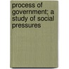 Process of Government; A Study of Social Pressures by Arthur Fisher Bentley