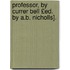 Professor, by Currer Bell £Ed. by A.B. Nicholls].