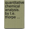 Quantitative Chemical Analysis. By T.E. Thorpe ... by T.E. (Thomas Edward) Sir Thorpe