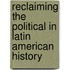 Reclaiming The Political In Latin American History
