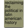 Reclaiming The Political In Latin American History door Gilbert M. Joseph