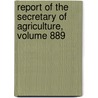 Report Of The Secretary Of Agriculture, Volume 889 by Agriculture United States.