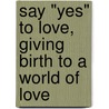 Say "Yes" to Love, Giving Birth to a World of Love door Yael