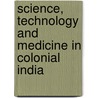 Science, Technology and Medicine in Colonial India by David Arnold