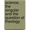 Science, The Singular And The Question Of Theology door Richard A. Lee Jr