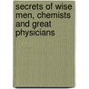 Secrets Of Wise Men, Chemists And Great Physicians door William K. David
