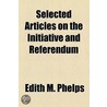 Selected Articles On The Initiative And Referendum door Edith M. Phelps