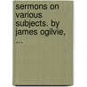 Sermons On Various Subjects. By James Ogilvie, ... door Onbekend