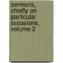 Sermons, Chiefly On Particular Occasions, Volume 2