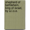 Shepherd of Bethlehem, King of Israel, by A.L.O.E. by Charlotte Maria Tucker