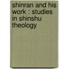 Shinran And His Work : Studies In Shinshu Theology by Arthur Lloyd