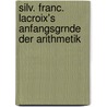 Silv. Franc. LaCroix's Anfangsgrnde Der Arithmetik door Silvestre Franois LaCroix