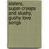 Sisters, Super-Creeps And Slushy, Gushy Love Songs