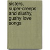 Sisters, Super-Creeps And Slushy, Gushy Love Songs by Karen McCombie