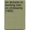 Six Lectures To Working Men On Christianity (1850) by George William Conder