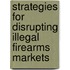 Strategies For Disrupting Illegal Firearms Markets