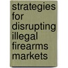 Strategies For Disrupting Illegal Firearms Markets door Greg Ridgeway