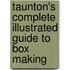 Taunton's Complete Illustrated Guide To Box Making