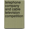 Telephone Company And Cable Television Competition by Stuart N. Brotman