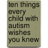 Ten Things Every Child with Autism Wishes You Knew