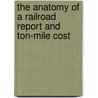 The Anatomy Of A Railroad Report And Ton-Mile Cost by Thomas F. Woodlock