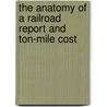 The Anatomy Of A Railroad Report And Ton-Mile Cost door Thomas F. Woodlock