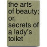 The Arts Of Beauty; Or, Secrets Of A Lady's Toilet by Lola Montez