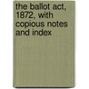 The Ballot Act, 1872, With Copious Notes And Index door Great Britain