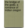 The Bridge Of The Gods; A Romance Of Indian Oregon by Frederick Homar Balch