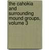 The Cahokia and Surrounding Mound Groups, Volume 3 by Jr. David Ives Bushnell