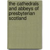 The Cathedrals And Abbeys Of Presbyterian Scotland by M.E. Leiceste Addis