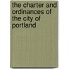 The Charter And Ordinances Of The City Of Portland by Portland