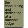 The Constituting And Dedicating Of A Masonic Lodge by Robert Macoy