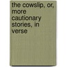 The Cowslip, Or, More Cautionary Stories, In Verse by David Turner