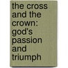 The Cross And The Crown: God's Passion And Triumph by Ken Chant