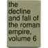 The Decline And Fall Of The Roman Empire, Volume 6