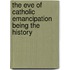 The Eve Of Catholic Emancipation Being The History