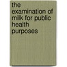 The Examination Of Milk For Public Health Purposes door Onbekend