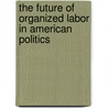 The Future Of Organized Labor In American Politics door Peter L. Francia