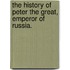 The History Of Peter The Great, Emperor Of Russia.