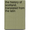 The History Of Scotland, Translated From The Latin door George Buchanan